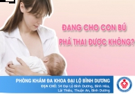 Đang cho con bú phá thai được không