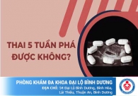 Phá thai 5 tuần tuổi có thực hiện được không bác sĩ
