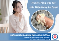 Huyết trắng đặc sệt dấu hiệu đáng lo ngại?