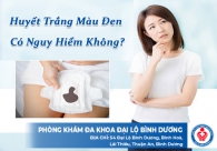 Huyết trắng màu đen có nguy hiểm không?
