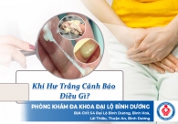 Khí hư trắng cảnh báo điều gì?